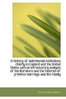 Hardcover A History of Matrimonial Institutions Chiefly in England and the United States; With an Introductory Book