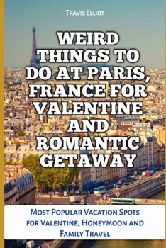 WEIRD THINGS TO DO AT PARIS, FRANCE FOR VALENTINE AND ROMANTIC GETAWAY: Most Popular Vacation Spots for Valentine, Honeymoon and Family Travel (Adventure Horizon)