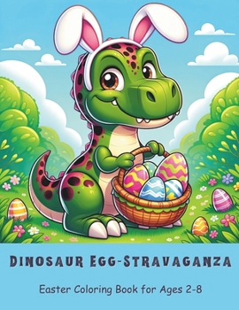 Dinosaur Egg-stravaganza Easter Coloring Book for Ages 2-8: 30 Dino-tastic Pages for Kids who love Dinosaurs and Easter!