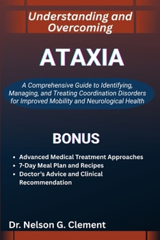 UNDERSTANDING AND OVERCOMING ATAXIA: A Comprehensive Guide to Identifying, Managing, and Treating Coordination Disorders for Improved Mobility and Neurological Health