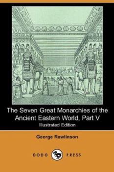 The Seven Great Monarchies Of The Ancient Eastern World, Vol 5: Persia : The History, Geography, And Antiquities Of Chaldaea, Assyria, Babylon, Media, ... Persian Empire; With Maps and Illustrations. - Book  of the Seven Great Monarchies