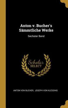 Hardcover Anton v. Bucher's S?mmtliche Werke: Sechster Band [German] Book