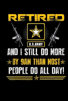 Retired Us Army And I Still Do More By 9Am Than Most People Do All Day: Veterans day Notebook |6 x 9 Blank Notebook , notebook journal, Dairy, 100 pages.