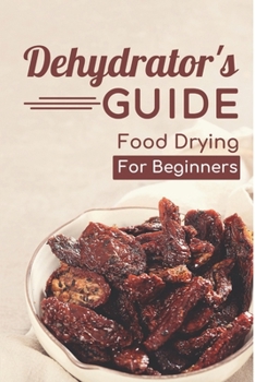 Paperback Dehydrator's Guide: Food Drying For Beginners: Ways To Dehydrate Food Book