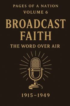 Pages of a Nation: Volume 6: Broadcast Faith: The Word Over Air (1915–1949) (Pages Of A Nation - 10 Covenant Volumes)