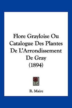 Paperback Flore Grayloise Ou Catalogue Des Plantes De L'Arrondissement De Gray (1894) [French] Book