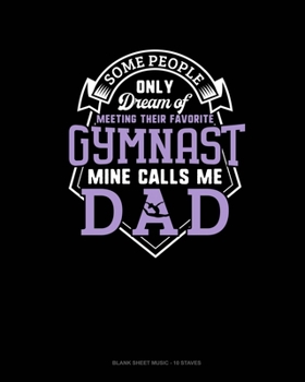 Paperback Some People Only Dream Of Meeting Their Favorite Gymnast Mine Calls Me Dad: Blank Sheet Music - 10 Staves Book