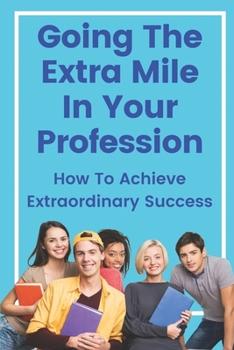 Paperback Going The Extra Mile In Your Profession: How To Achieve Extraordinary Success: Develop Your Skills Book