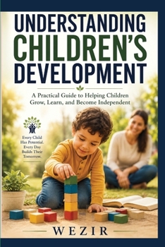 UNDERSTANDING CHILDREN'S DEVELOPMENT: A Practical Guide to Helping Children Grow, Learn, and Become Independent