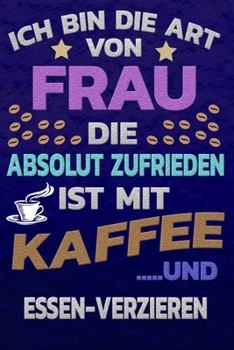 Ich bin die Art von Frau die absolut zufrieden ist mit Kaffee und ESSEN-VERZIEREN: Punktkariertes Papier | Bullet Journal | Notizheft | Skizzenbuch ... Seiten | Dot Grid Notebook (German Edition)