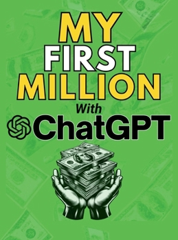 Hardcover MY FIRST MILLION With ChatGPT: How to Make Money Online Using Artificial Intelligence. Achieve Business Success with a Blueprint to Master ChatGPT and Book