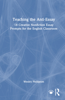 Hardcover Teaching the Anti-Essay: 18 Creative Nonfiction Essay Prompts for the English Classroom Book