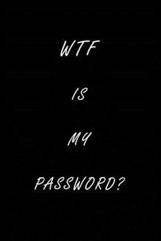 WTF Is My Password: Notebook, password book small 6” x 9” 120 Pages Organizer/Log Book/ Reminder/Notebook for Passwords and Shit/Password Book/Gift for Friends/Coworkers/Seniors/Mom/Dad/