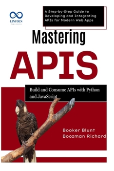 Paperback Mastering APIs: Build and Consume APIs with Python and JavaScript: A Step-by-Step Guide to Developing and Integrating APIs for Modern Web Apps Book