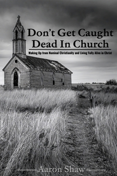Don’t Get Caught Dead In Church: Waking Up from Nominal Christianity and Living Fully Alive in Christ