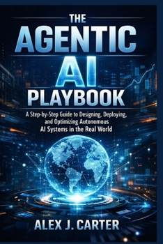 Paperback The Agentic AI Playbook: A Step-by-Step Guide to Designing, Deploying, and Optimizing Autonomous AI Systems in the Real World Book