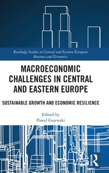 Macroeconomic Challenges in Central and Eastern Europe: Sustainable Growth and Economic Resilience (Routledge Studies in Central and Eastern European Business and Economics)