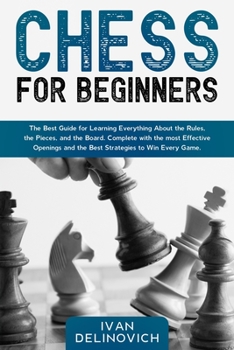 Paperback Chess for Beginners: The Best Guide for Learning Everything About the Rules, the Pieces, and the Board. Complete with the most Effective Op Book