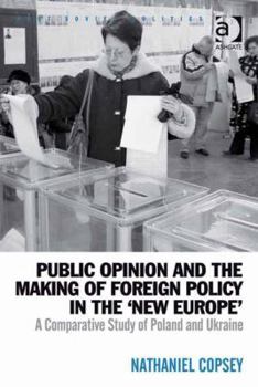 Public Opinion and the Making of Foreign Policy in the 'New Europe': A Comparative Study of Poland and Ukraine