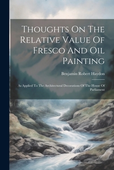 Paperback Thoughts On The Relative Value Of Fresco And Oil Painting: As Applied To The Architectural Decorations Of The House Of Parliament Book