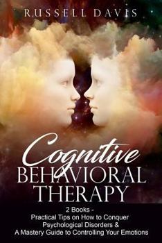 Paperback Cognitive Behavioral Therapy: 2 Books - Practical Tips on How to Conquer Psychological Disorders & A Mastery Guide to Controlling Your Emotions Book