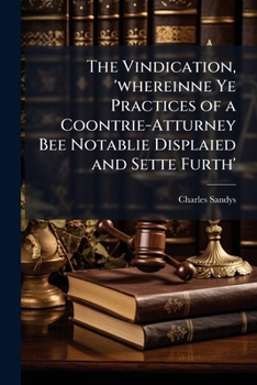 Paperback The Vindication, 'whereinne Ye Practices of a Coontrie-Atturney Bee Notablie Displaied and Sette Furth' Book