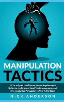 Paperback Manipulation Tactics: 10 Techniques to Influence Human Psychology & Behavior, Understand How People Manipulate, and Effectively Use Persuasion to Your Book