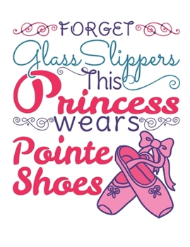 Forget Glass Slippers This Princess Wears Pointe Shoes: Ballet Dancer Notebook, Blank Paperback Composition Book to write in, Ballet Gift, 150 pages, college ruled