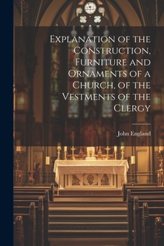 Paperback Explanation of the Construction, Furniture and Ornaments of a Church, of the Vestments of the Clergy Book