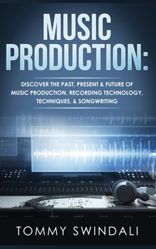 Hardcover Music Production: Discover The Past, Present & Future of Music Production, Recording Technology, Techniques, & Songwriting Book