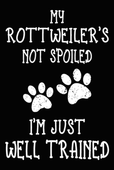 My Rottweiler's Not Spoiled I'm Just Well Trained: Rottweiler Training Log Book gifts. Best Dog Trainer Log Book gifts For Dog Lovers who loves ... Trainer Log Book Gifts is the perfect gifts.