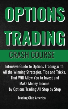 Hardcover Options Trading Crash Course: Intensive Guide to Options Trading, With All the Winning Strategies, Tips and Tricks, That Will Allow You to Invest an Book