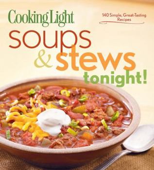Cooking Light Soups & Stews Tonight!: 140 Simple, Great-Tasting Recipes