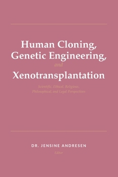 Human Cloning, Genetic Engineering, and Xenotransplantation: Scientific, Ethical, Religious, Philosophical, and Legal Perspectives