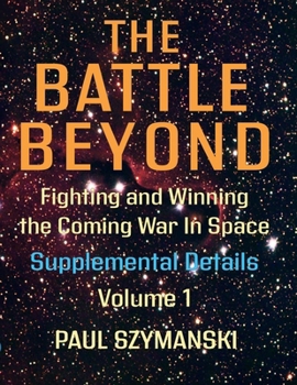 The Battle Beyond-Fighting and Winning the Coming War in Space: Supplemental Details - Volume 1 - Space Warfighting Detailed Lists of Attack Options