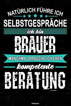 Natürlich führe ich Selbstgespräche ich bin Brauer manchmal brauche ich eben kompetente Beratung Notizbuch: Brauer Journal DIN A5 liniert 120 Seiten Geschenk (German Edition)