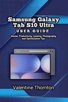 Samsung Galaxy Tab S10 Ultra User Guide: Master Productivity, Gaming, Photography and Optimization Tips