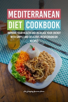 Mediterranean Diet Cookbook: Improve Your Health and Increase Your Energy with Simple and Delicious Mediterranean Recipes