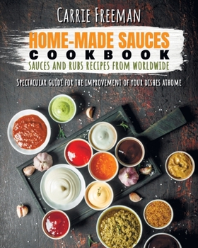 Paperback Home-made sauces cookbook: sauces and rubs recipes from Worldwide: Spectacular guide for the improvement of your dishes at home. Book