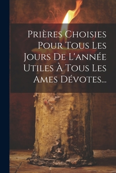 Paperback Prières Choisies Pour Tous Les Jours De L'année Utiles À Tous Les Ames Dévotes... [French] Book