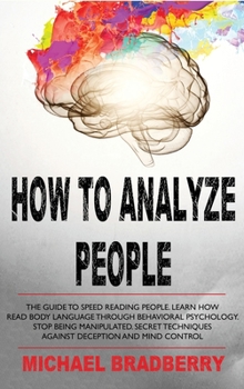 Hardcover How to Analyze People: The Guide to Speed Reading People. Learn How Read Body Language Through Behavioral Psychology. Stop Being Manipulated. Book
