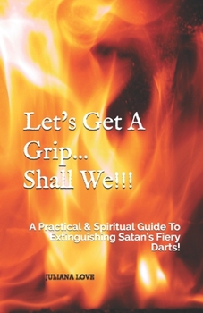 Paperback Let's Get A Grip...Shall We!!!: A Practical & Spiritual Guide To Extinguishing Satan's Fiery Darts! Book