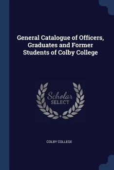 Paperback General Catalogue of Officers, Graduates and Former Students of Colby College Book