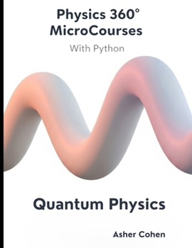 Physics 360 MicroCourses With Python - Quantum Physics: Master Quantum Mechanics with Hands-On Python Simulations, 400+ Practice Problems, and Real-World Quantum Computing Applications