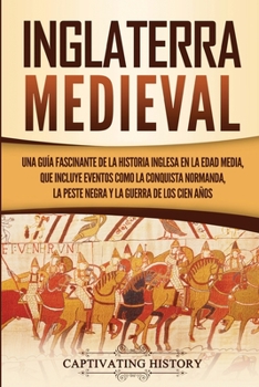 Paperback Inglaterra medieval: Una guía fascinante de la historia inglesa en la Edad Media, que incluye eventos como la conquista normanda, la peste negra y la [Spanish] Book