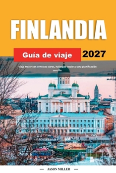 GUÍA DE VIAJE DE FINLANDIA 2027: Viaja mejor con consejos claros, hallazgos locales y una planificación sencilla (Spanish Edition)
