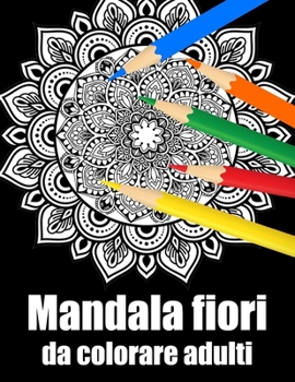Mandala fiori da colorare adulti: libro 40 mandalas fiori grande semplici to complessi da colorare per adulti antistress regalo perfetto per il comple