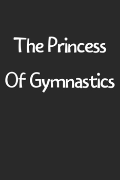 The Princess Of Gymnastics: Lined Journal, 120 Pages, 6 x 9, Funny Gymnastics Gift Idea, Black Matte Finish (The Princess Of Gymnastics Journal)