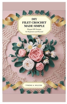 Paperback Diy Filet Crochet Made Simple: Elegant DIY Designs for Beginners and Beyond Book
