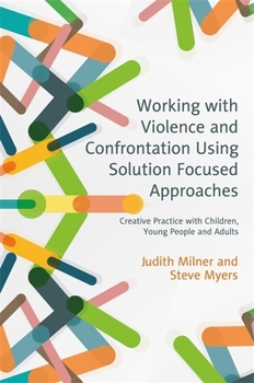 Paperback Working with Violence and Confrontation Using Solution Focused Approaches: Creative Practice with Children, Young People and Adults Book